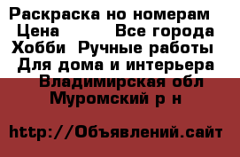 Раскраска но номерам › Цена ­ 500 - Все города Хобби. Ручные работы » Для дома и интерьера   . Владимирская обл.,Муромский р-н